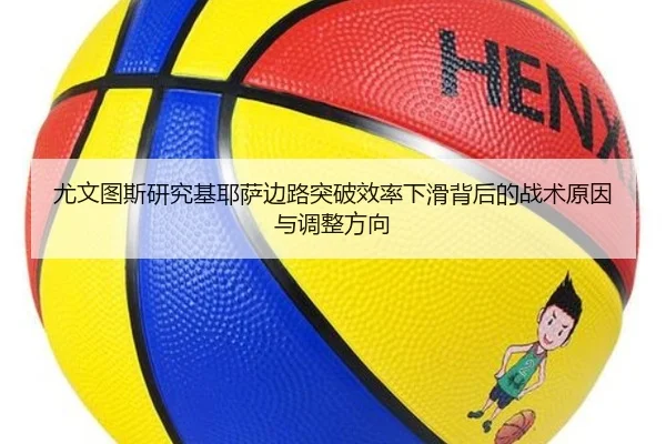 尤文图斯研究基耶萨边路突破效率下滑背后的战术原因与调整方向